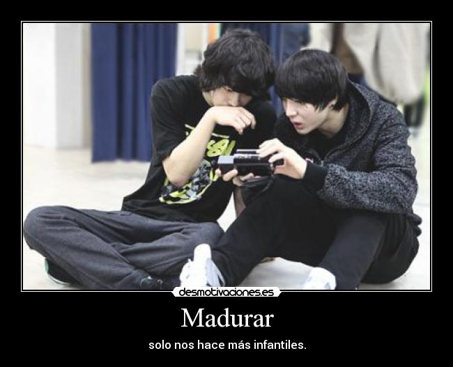 Madurar - solo nos hace más infantiles.