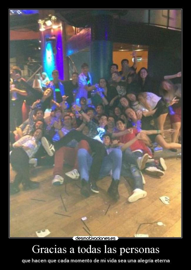 Gracias a todas las personas - que hacen que cada momento de mi vida sea una alegría eterna