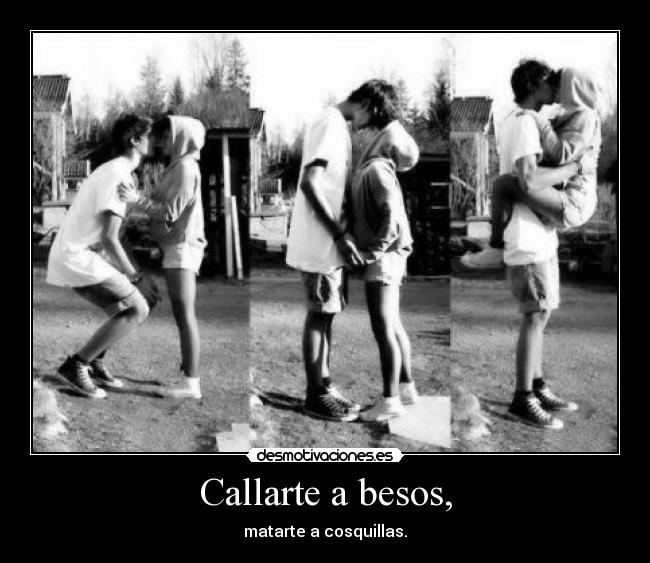 Callarte a besos, - matarte a cosquillas.