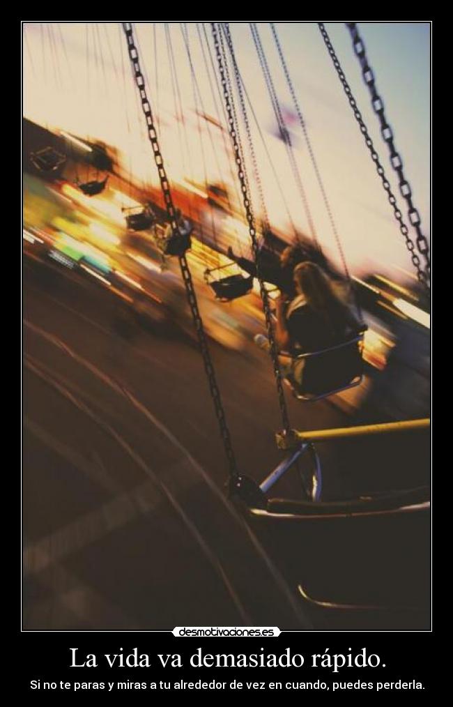 La vida va demasiado rápido. - Si no te paras y miras a tu alrededor de vez en cuando, puedes perderla.