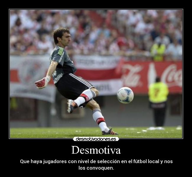 Desmotiva - Que haya jugadores con nivel de selección en el fútbol local y nos los convoquen.