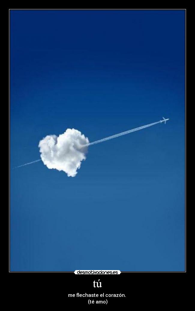 tú - me flechaste el corazón. 
(té amo)