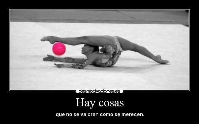 Hay cosas - que no se valoran como se merecen.