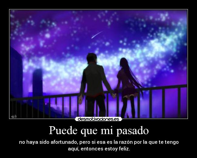 Puede que mi pasado - no haya sido afortunado, pero si esa es la razón por la que te tengo
aquí, entonces estoy feliz.