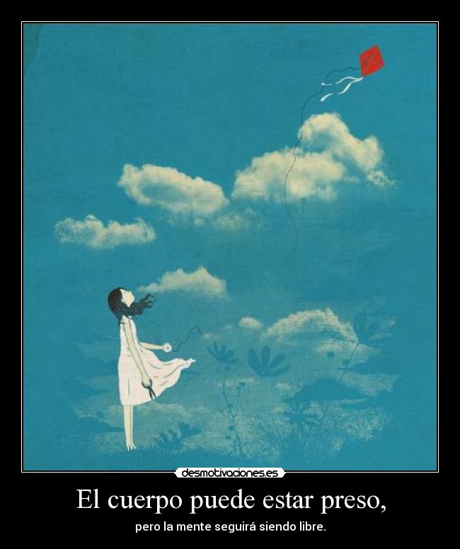 El cuerpo puede estar preso, - pero la mente seguirá siendo libre.