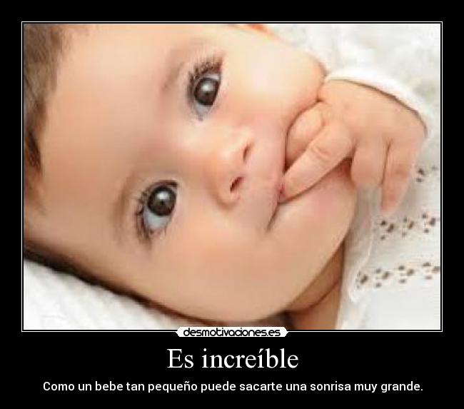 Es increíble - Como un bebe tan pequeño puede sacarte una sonrisa muy grande.