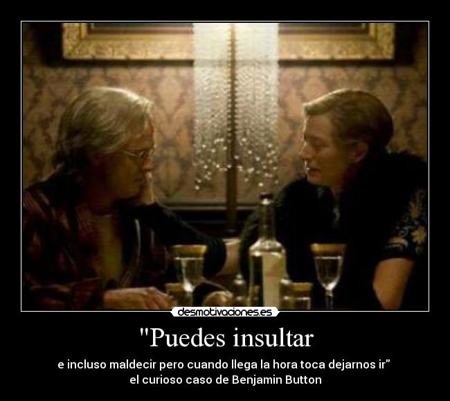 Puedes insultar - e incluso maldecir pero cuando llega la hora toca dejarnos ir
el curioso caso de Benjamin Button