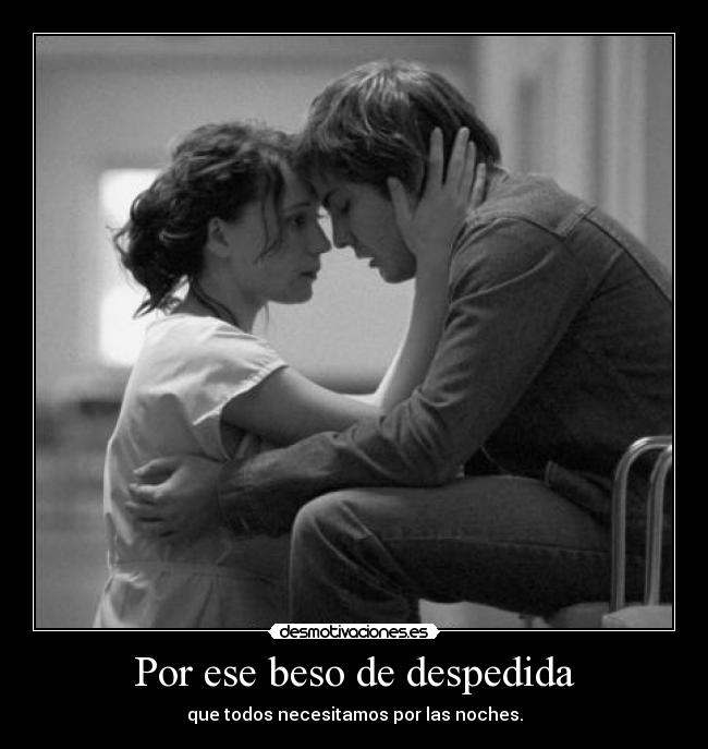 Por ese beso de despedida - que todos necesitamos por las noches.