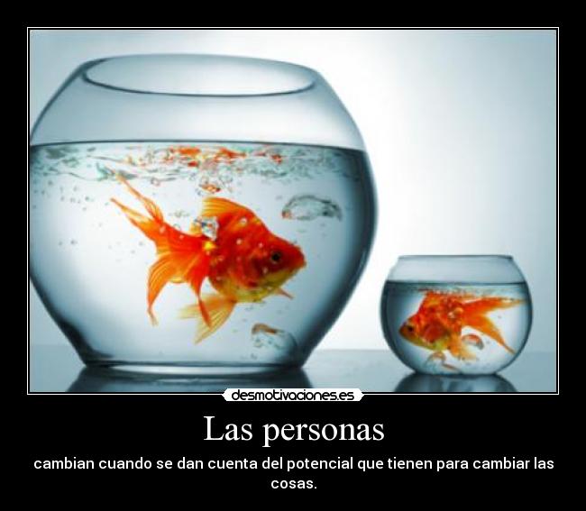 Las personas - cambian cuando se dan cuenta del potencial que tienen para cambiar las cosas.