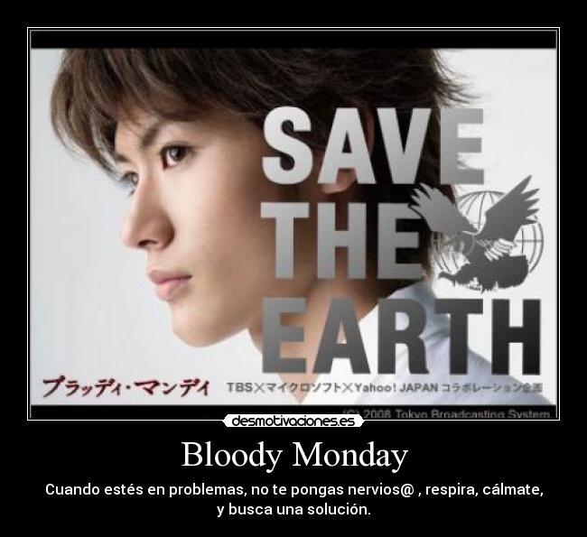 Bloody Monday - Cuando estés en problemas, no te pongas nervios@ , respira, cálmate,
y busca una solución.