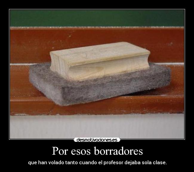 Por esos borradores - que han volado tanto cuando el profesor dejaba sola clase.