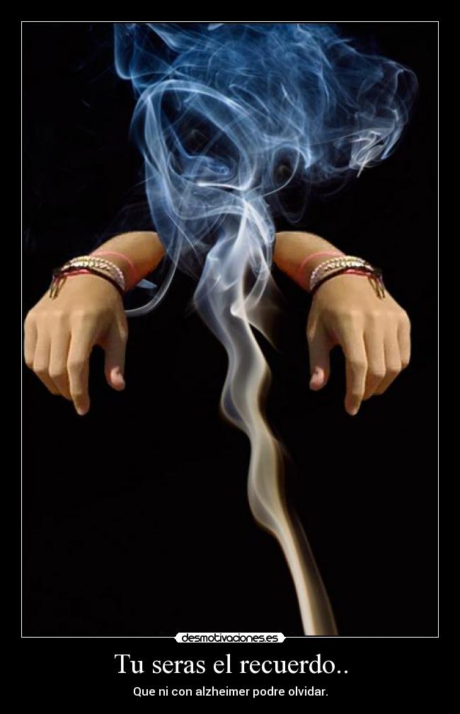 Tu seras el recuerdo.. - Que ni con alzheimer podre olvidar.