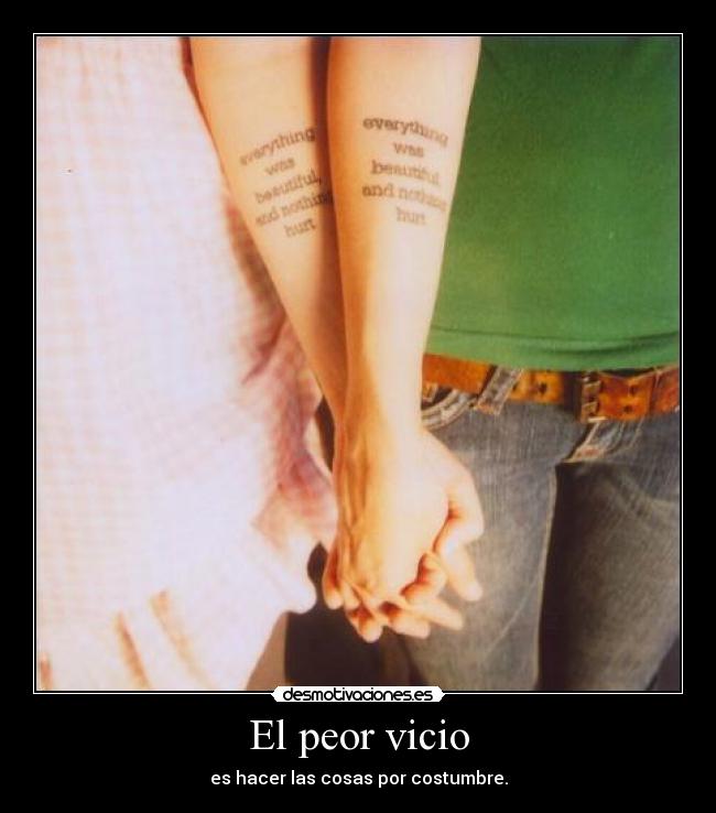 El peor vicio - es hacer las cosas por costumbre.
