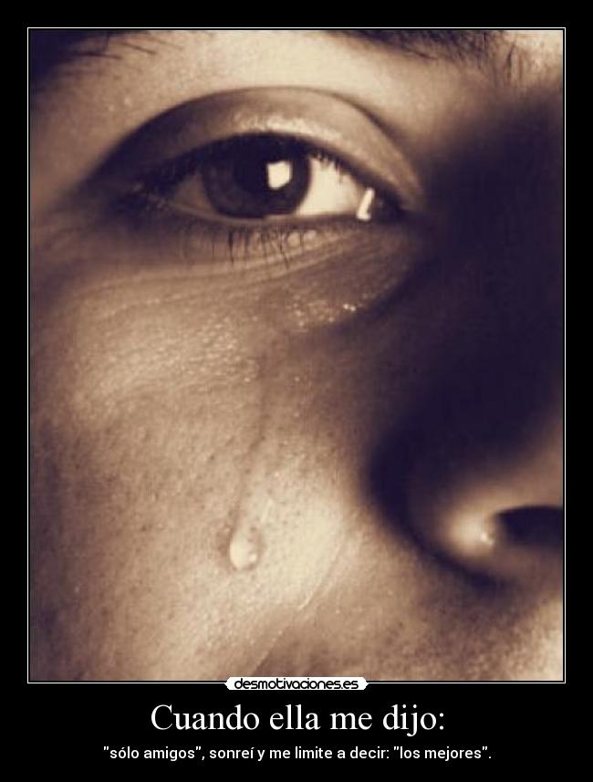 Cuando ella me dijo: - sólo amigos, sonreí y me limite a decir: los mejores.