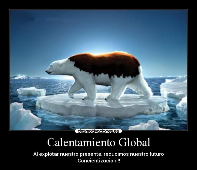 Calentamiento Global - Al explotar nuestro presente, reducimos nuestro futuro
Concientización!!!