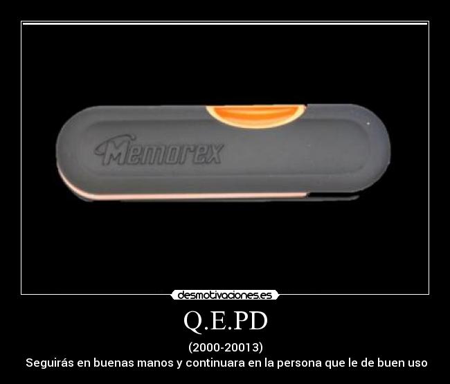 Q.E.PD - (2000-20013)
Seguirás en buenas manos y continuara en la persona que le de buen uso