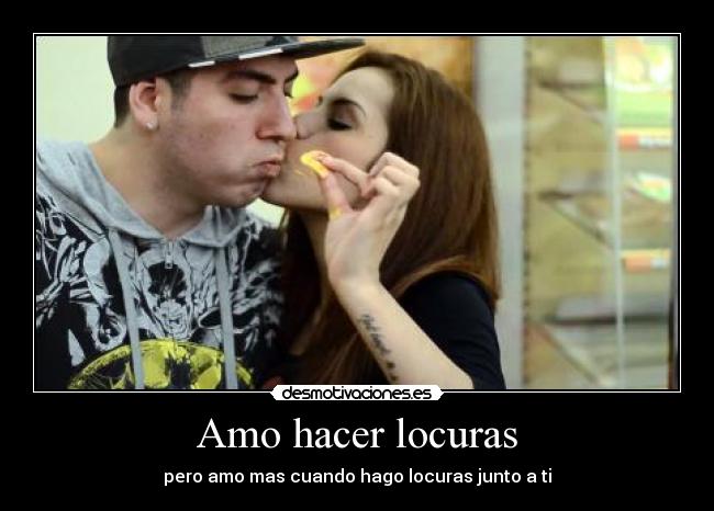 Amo hacer locuras - pero amo mas cuando hago locuras junto a ti