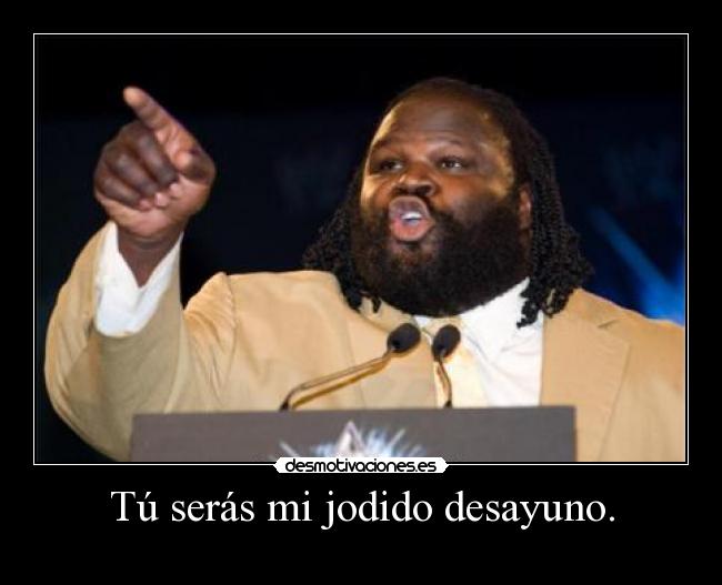 Tú serás mi jodido desayuno. -