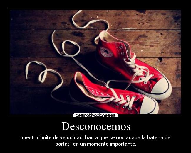 Desconocemos - nuestro límite de velocidad, hasta que se nos acaba la batería del
portatil en un momento importante.