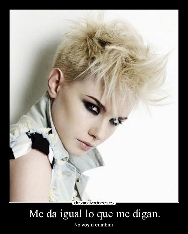 Me da igual lo que me digan. - No voy a cambiar.