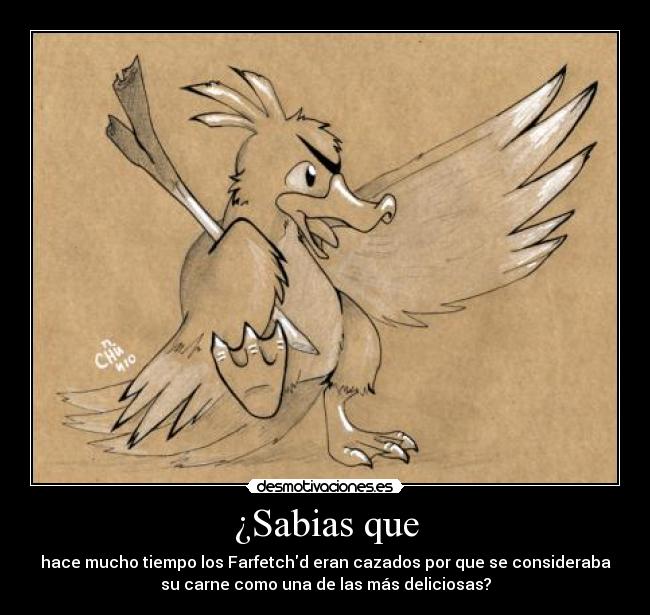 ¿Sabias que - hace mucho tiempo los Farfetchd eran cazados por que se consideraba
su carne como una de las más deliciosas?