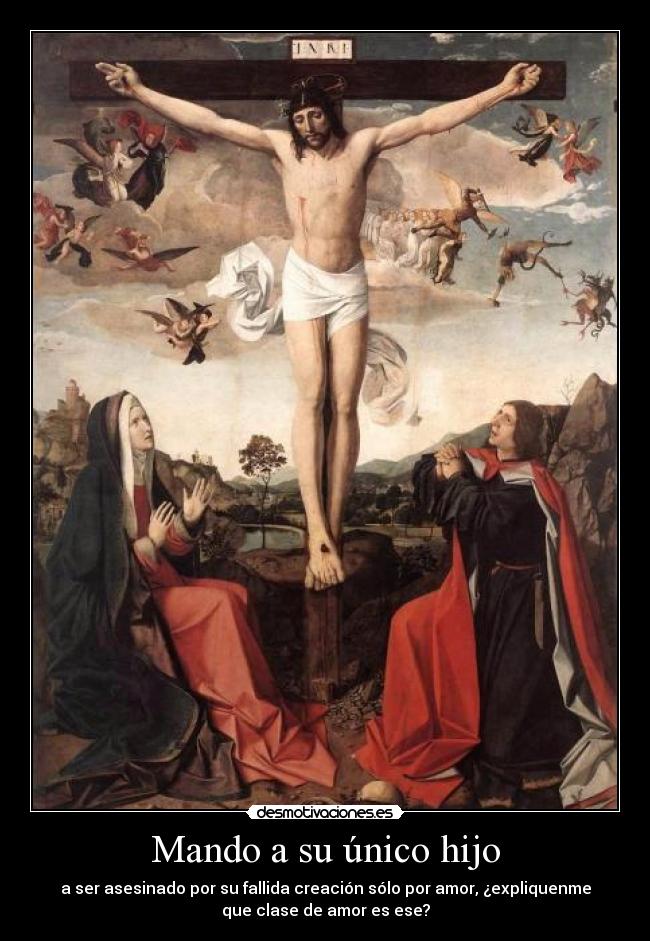Mando a su único hijo - a ser asesinado por su fallida creación sólo por amor, ¿expliquenme
que clase de amor es ese?
