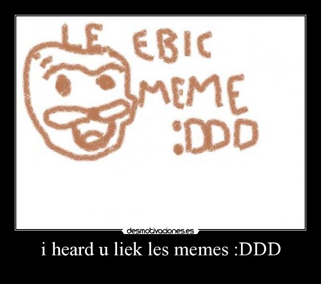i heard u liek les memes :DDD -