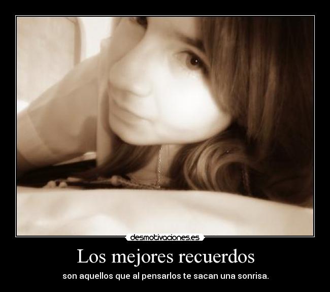 Los mejores recuerdos - son aquellos que al pensarlos te sacan una sonrisa.