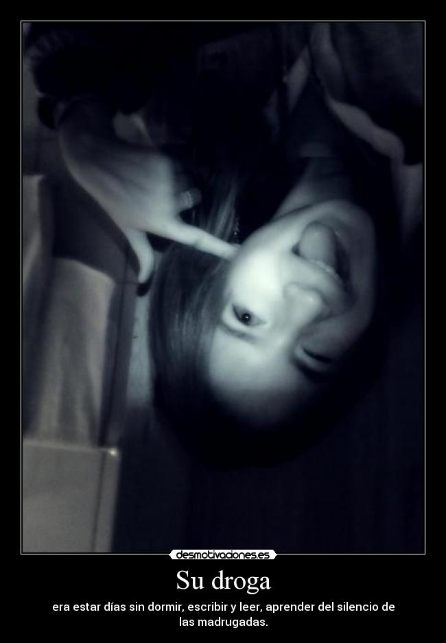 Su droga - era estar días sin dormir, escribir y leer, aprender del silencio de las madrugadas.