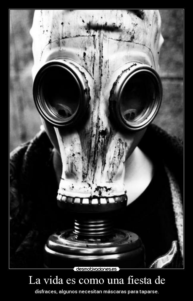 La vida es como una fiesta de - disfraces, algunos necesitan máscaras para taparse.