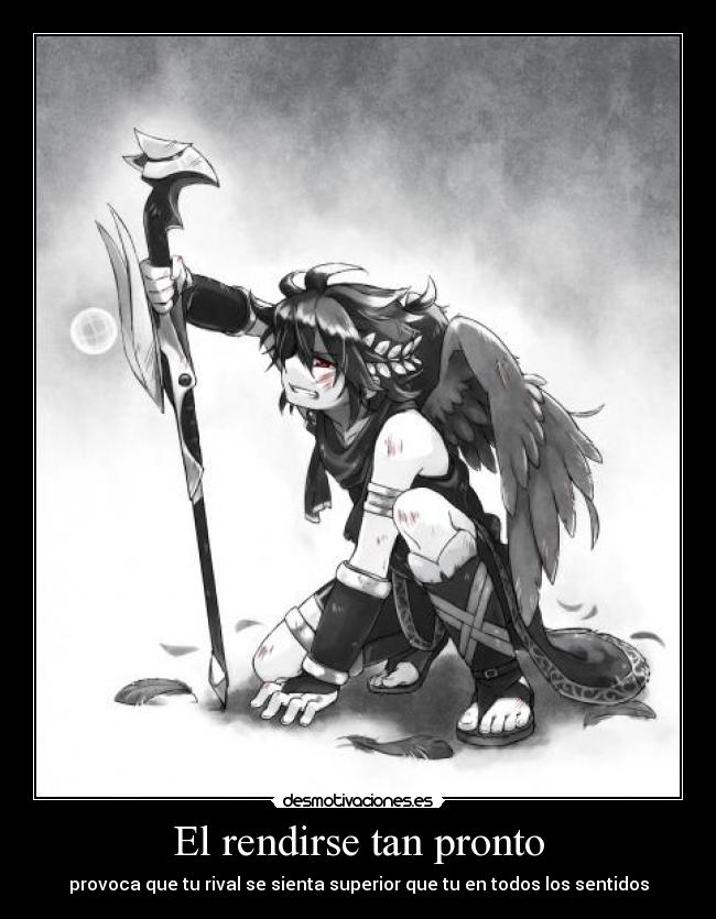 El rendirse tan pronto - provoca que tu rival se sienta superior que tu en todos los sentidos