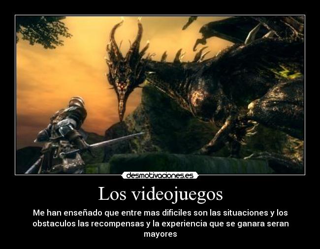 Los videojuegos - Me han enseñado que entre mas dificiles son las situaciones y los
obstaculos las recompensas y la experiencia que se ganara seran
mayores