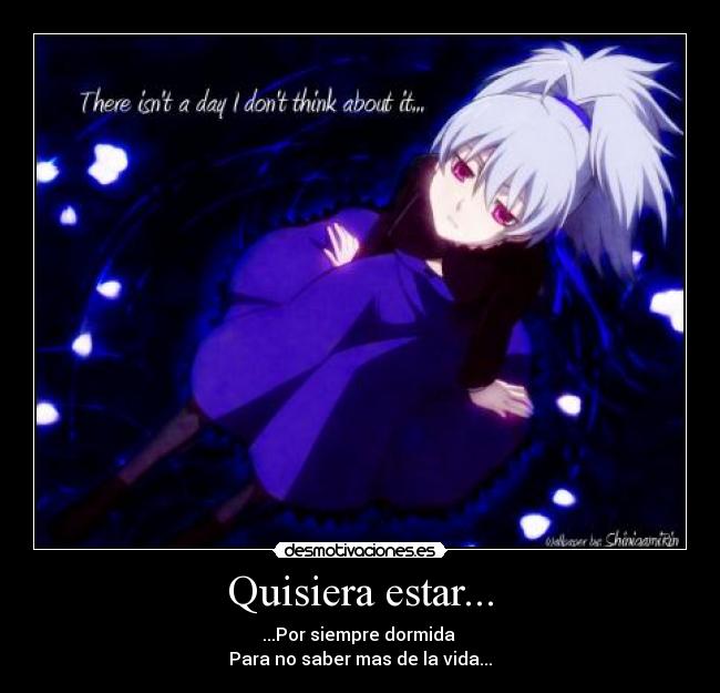 Quisiera estar... - ...Por siempre dormida
Para no saber mas de la vida...