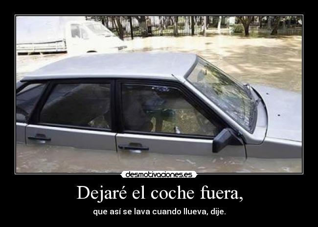 Dejaré el coche fuera, - que así se lava cuando llueva, dije.