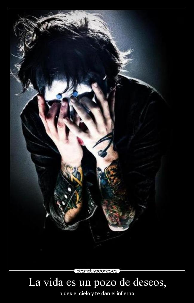 La vida es un pozo de deseos, - pides el cielo y te dan el infierno.