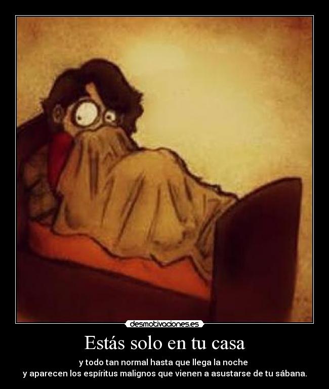 Estás solo en tu casa - y todo tan normal hasta que llega la noche 
y aparecen los espíritus malignos que vienen a asustarse de tu sábana.