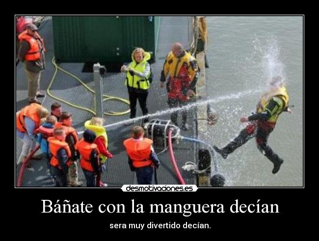Báñate con la manguera decían - sera muy divertido decían.
