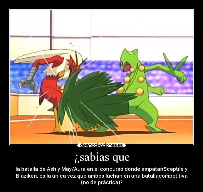 ¿sabias que - la batalla de Ash y May/Aura en el concurso donde empatanSceptile y
Blaziken, es la única vez que ambos luchan en una batallacompetitiva
(no de práctica)?
