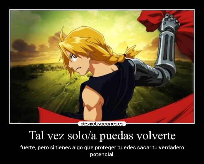 Tal vez solo/a puedas volverte - fuerte, pero si tienes algo que proteger puedes sacar tu verdadero potencial.