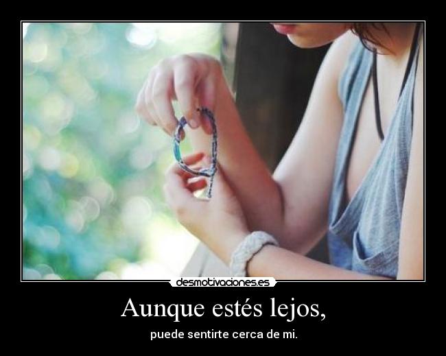 Aunque estés lejos, - puede sentirte cerca de mi.