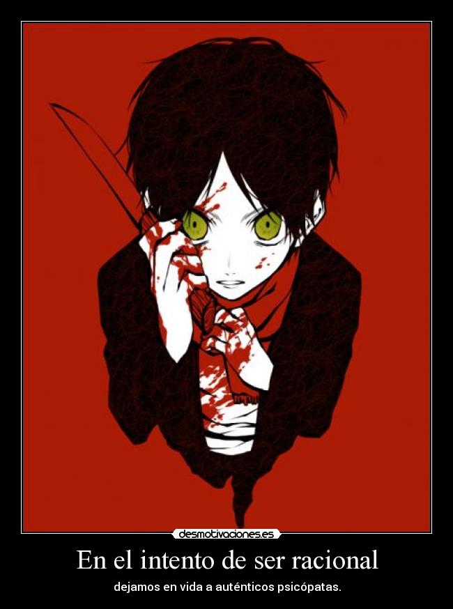 En el intento de ser racional - dejamos en vida a auténticos psicópatas.