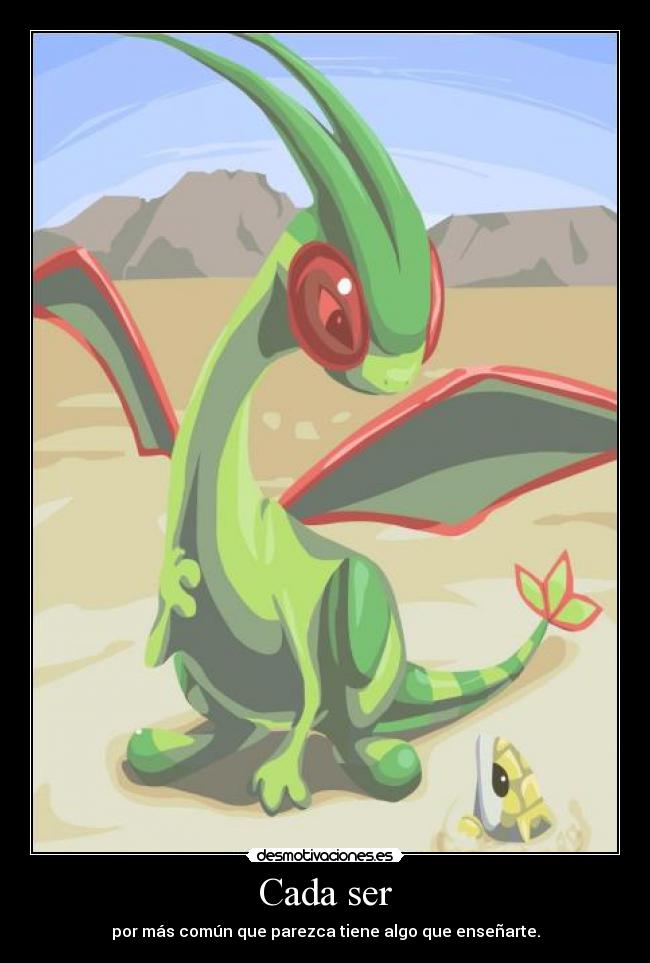 Cada ser - por más común que parezca tiene algo que enseñarte.