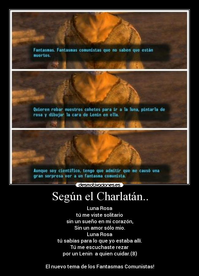 Según el Charlatán.. - Luna Rosa
tú me viste solitario
sin un sueño en mi corazón,
Sin un amor sólo mio.
Luna Rosa
tú sabías para lo que yo estaba allí.
Tú me escuchaste rezar
por un Lenin a quien cuidar.(8)
El nuevo tema de los Fantasmas Comunistas!