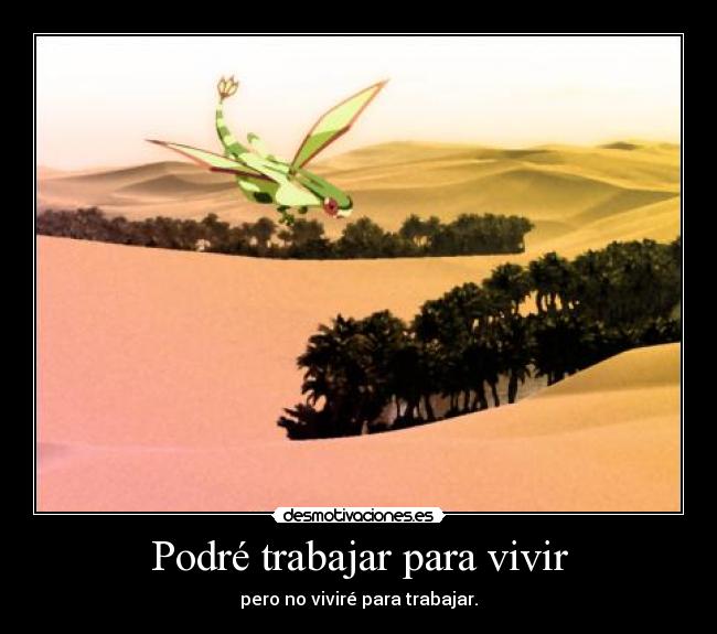 Podré trabajar para vivir - pero no viviré para trabajar.