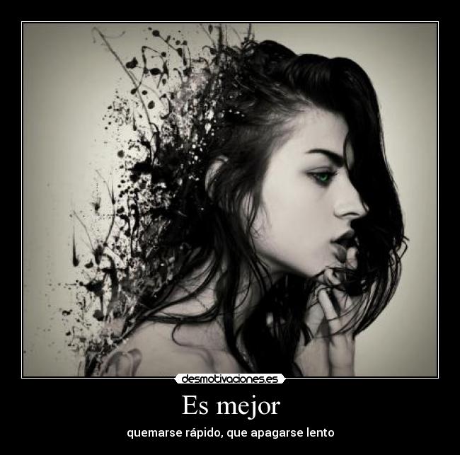 Es mejor - quemarse rápido, que apagarse lento
