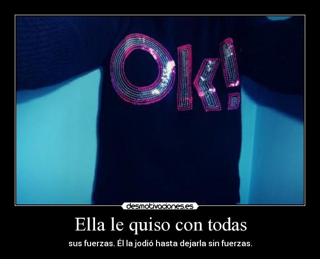 Ella le quiso con todas - sus fuerzas. Él la jodió hasta dejarla sin fuerzas.