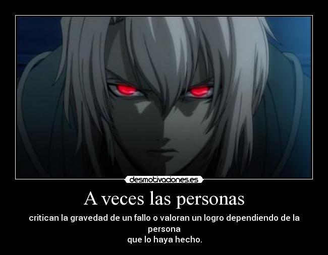 A veces las personas - critican la gravedad de un fallo o valoran un logro dependiendo de la persona
que lo haya hecho.
