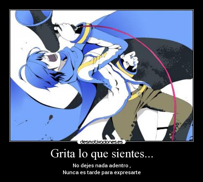 Grita lo que sientes... - No dejes nada adentro ,
Nunca es tarde para expresarte