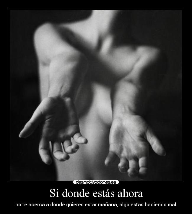 Si donde estás ahora - no te acerca a donde quieres estar mañana, algo estás haciendo mal.