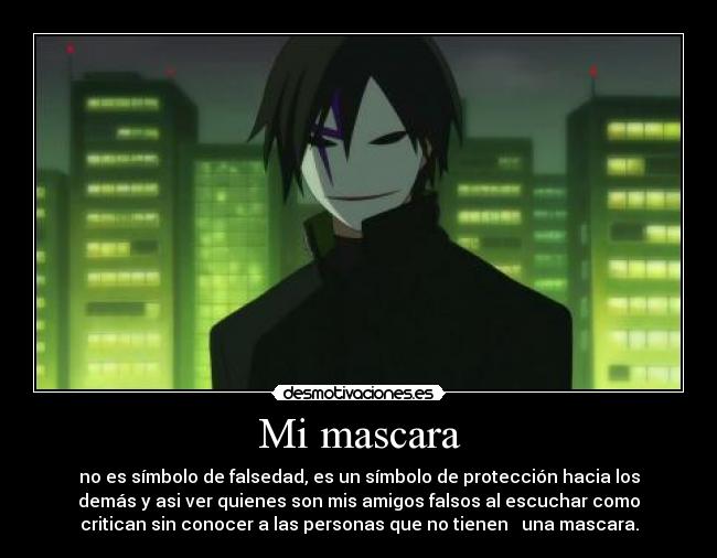 Mi mascara - no es símbolo de falsedad, es un símbolo de protección hacia los
demás y asi ver quienes son mis amigos falsos al escuchar como
critican sin conocer a las personas que no tienen   una mascara.